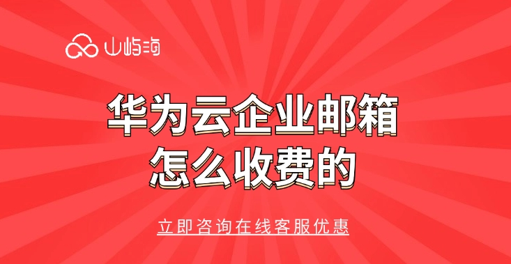 企业邮箱收费价格:华为云企业邮箱怎么收费的