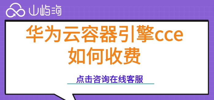 华为云容器引擎cce的特性：华为云容器引擎cce如何收费