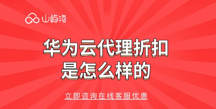 华为云代理折扣:华为云代理商的优势
