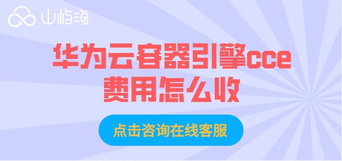 云容器引擎计费:华为云容器引擎cce费用怎么收