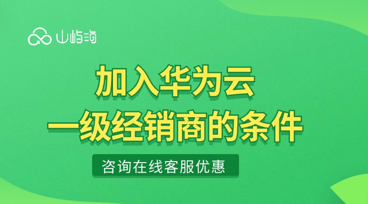 江西华为云一级经销商：加入华为云一级经销商的条件