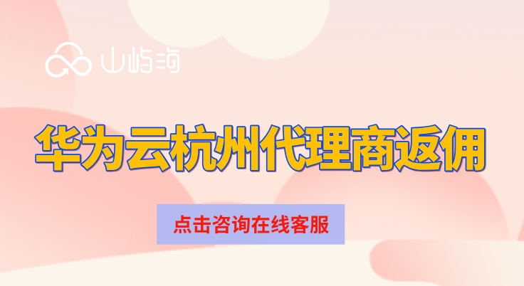 华为云杭州代理商返佣:华为云服务商有哪些