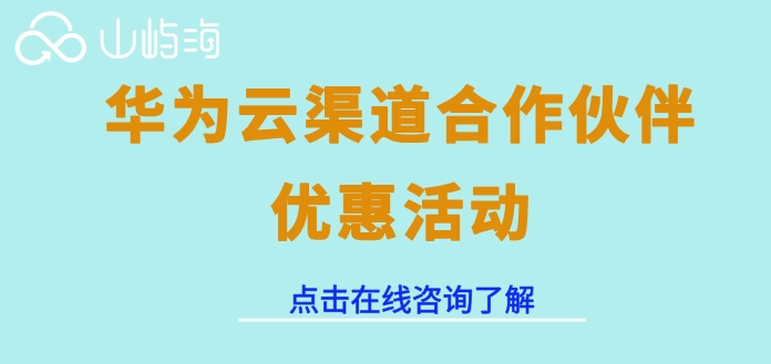 华为云渠道服务商：华为云渠道合作伙伴优惠活动