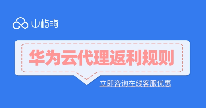 华为云代理返利规则：华为云代理商返利比例多少
