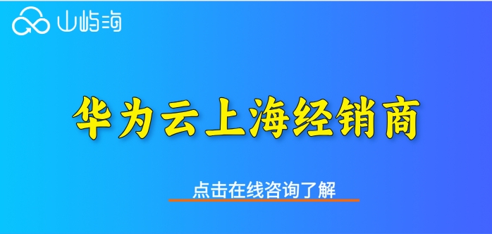 华为云上海经销商:华为云官方代理商有哪些