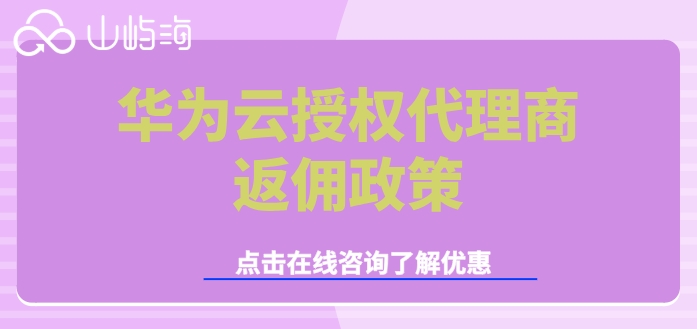 华为云分销商：华为云授权代理商返佣政策