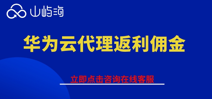 华为云代理返利合作:华为云代理返利佣金