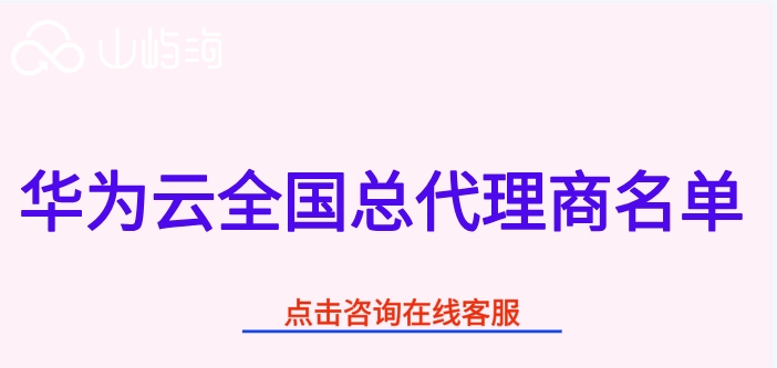 华为云全国总代理商名单：华为云一级代理商有哪些